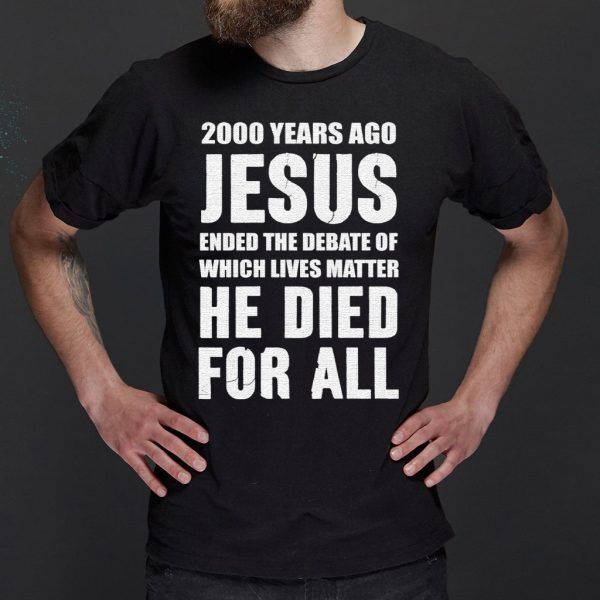 2000 Years Ago Jesus Ended The Debate of Which Lives Matter shirt