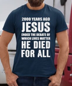 2000 Years Ago Jesus Ended The Debate of Which Lives Matter shirts