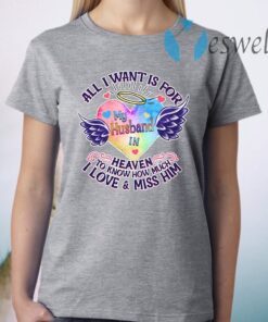 All I Want Is For My Husband In Heaven To Know How Much I Love & Miss Him T-Shirt