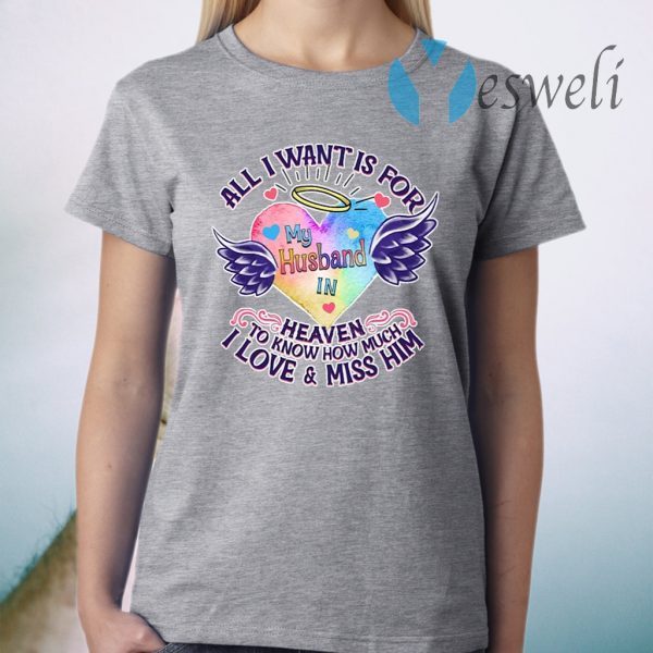 All I Want Is For My Husband In Heaven To Know How Much I Love & Miss Him T-Shirt