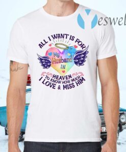 All I Want Is For My Husband In Heaven To Know How Much I Love & Miss Him T-Shirts