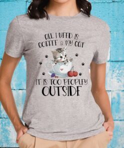 All I need is Coffee and My Cat it's too peopley outside T-Shirt