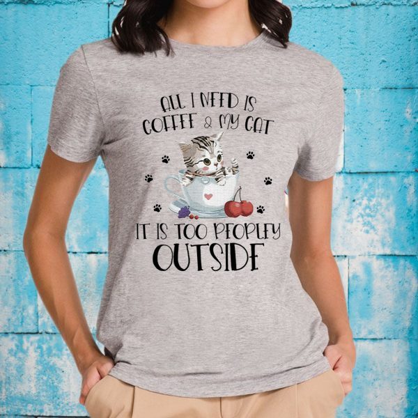 All I need is Coffee and My Cat it's too peopley outside T-Shirt