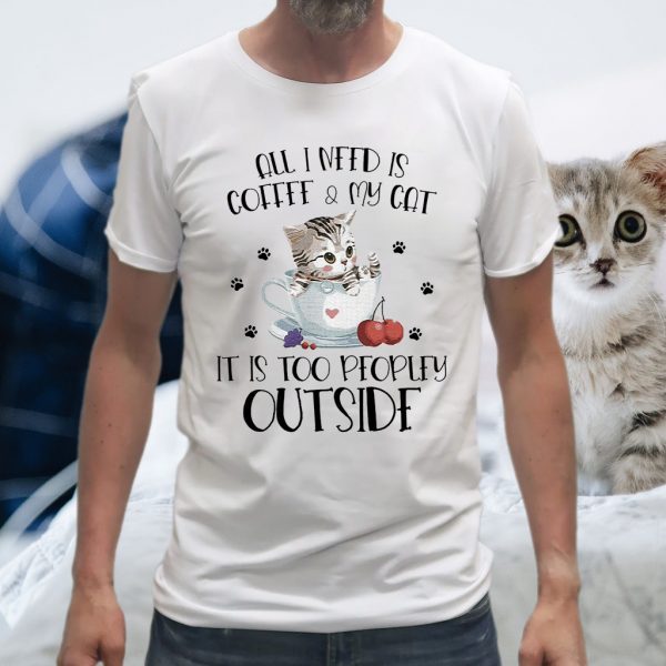 All I need is Coffee and My Cat it's too peopley outside T-Shirts