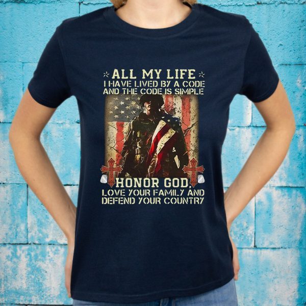 All My Life I have By A Code And The Code Is Simple Honor Gog Love Your Family And Defend Your Country T-Shirt