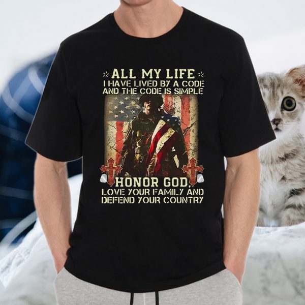 All My Life I have By A Code And The Code Is Simple Honor Gog Love Your Family And Defend Your Country T-Shirts