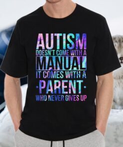 Autism Doesn't Come With A Manual It Comes With A Parent Who Never Gives Up T-Shirt