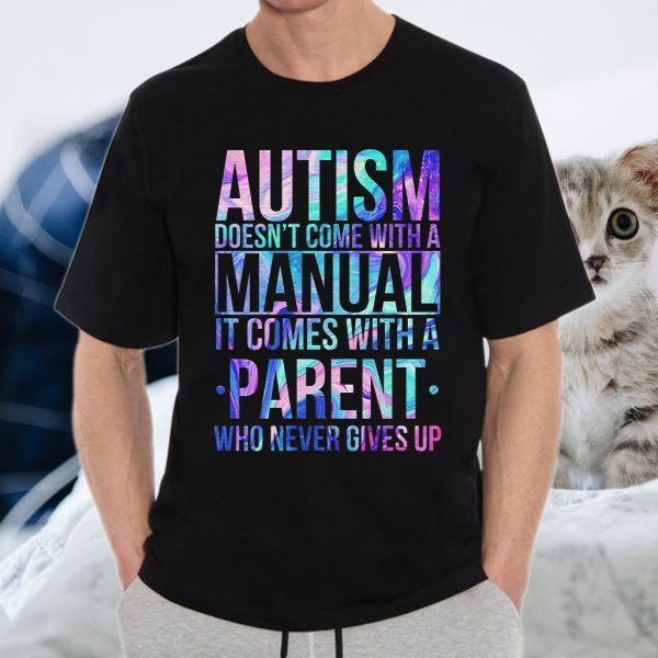 Autism Doesn't Come With A Manual It Comes With A Parent Who Never Gives Up T-Shirt