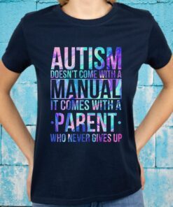 Autism Doesn't Come With A Manual It Comes With A Parent Who Never Gives Up T-Shirts