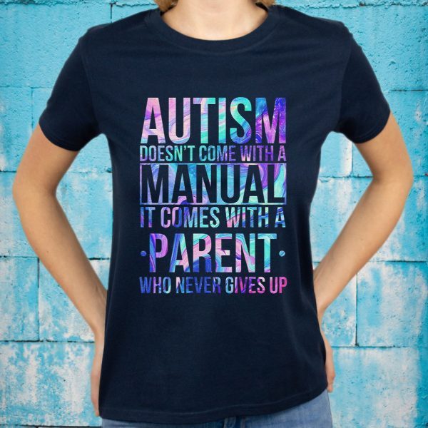 Autism Doesn't Come With A Manual It Comes With A Parent Who Never Gives Up T-Shirts