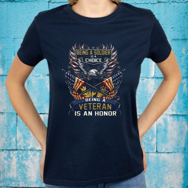 Being A Soldier Is A Choice Being A Veteran Is An Honor T-Shirt