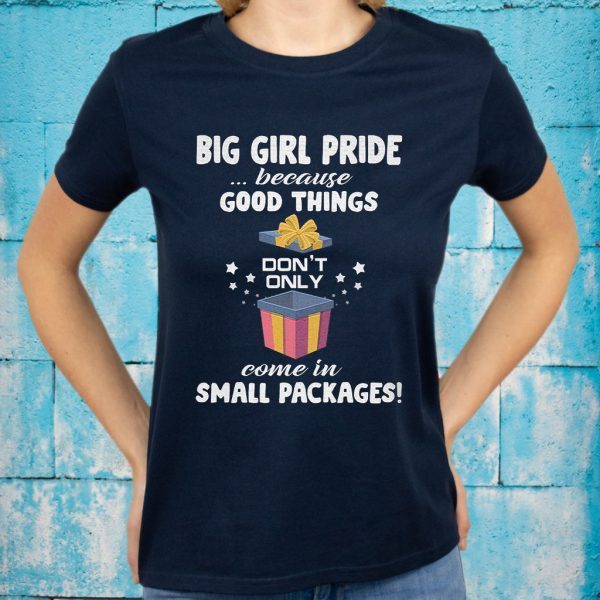 Big Girl Pride Because Good Things Don't Only Come In Small Packages T-Shirt