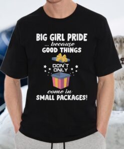 Big Girl Pride Because Good Things Don't Only Come In Small Packages T-Shirts