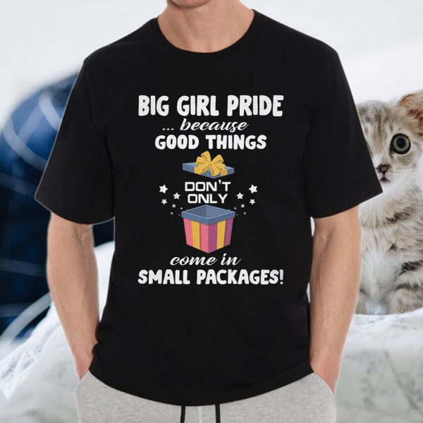 Big Girl Pride Because Good Things Don't Only Come In Small Packages T-Shirts