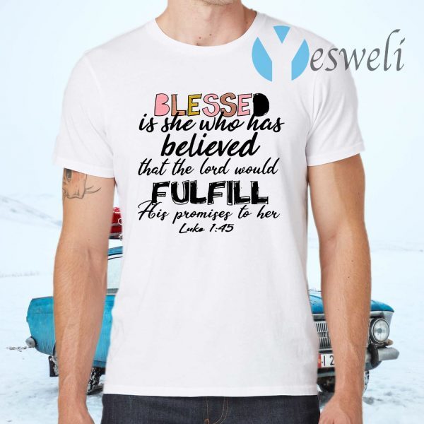 Blessed Is She Who Has Believed That The Lord Would Fulfill His Promises To Her Luke 1 45 T-Shirts