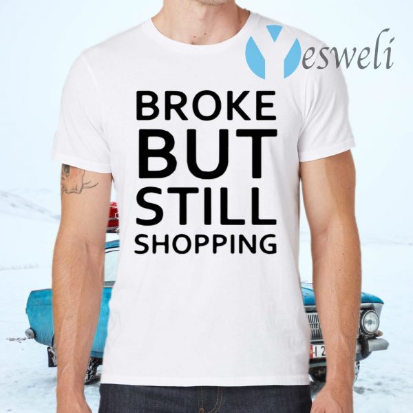 Broke But Still Shopping T-Shirt