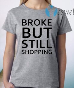 Broke But Still Shopping T-Shirts