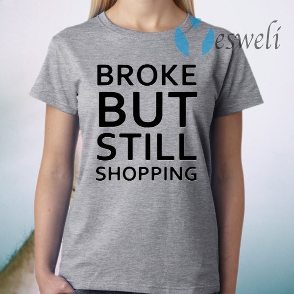 Broke But Still Shopping T-Shirts