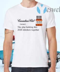 Canadian Club Whisky The Glue Holding This 2020 Shitshow Together T-Shirts