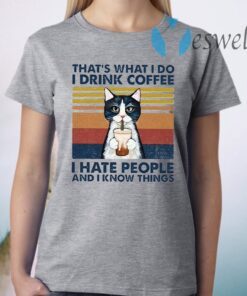 Cat That's What I Do I Drink Coffee I Hate People And I Know Things T-Shirt