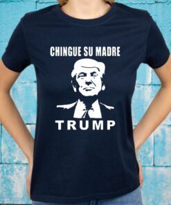 Chingue Su Madre Trump T-Shirt