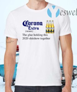 Corona Extra The Glue Holding This 2020 Shitshow Together T-Shirt