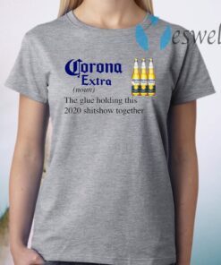 Corona Extra The Glue Holding This 2020 Shitshow Together T-Shirts