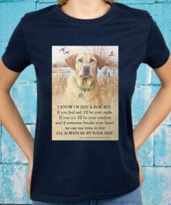 Dog Labrador Retriver I know I'm just a dog but if you feel sad I'll be your smile I'll always be by your side T-Shirt