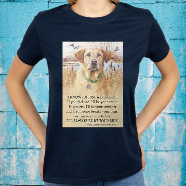 Dog Labrador Retriver I know I'm just a dog but if you feel sad I'll be your smile I'll always be by your side T-Shirt