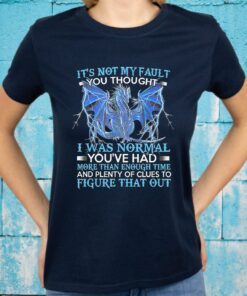 Dragon It's Not My Fault You Thought Normal T-Shirt