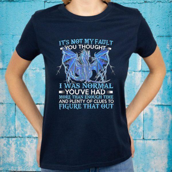 Dragon It's Not My Fault You Thought Normal T-Shirt