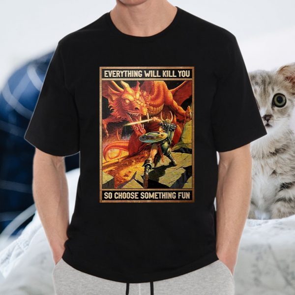 Dungeons and dragons everything will kill you so choose something fun T-Shirts