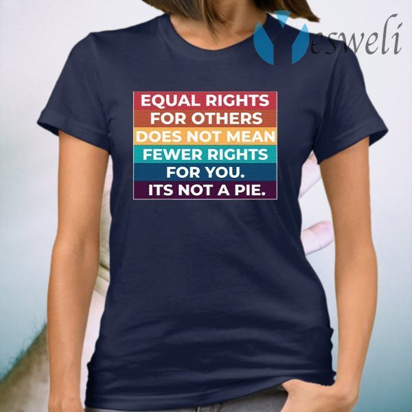 Equal Rights For Others Does Not Mean Fewer Rights For You It’s Not A Pie T-Shirt