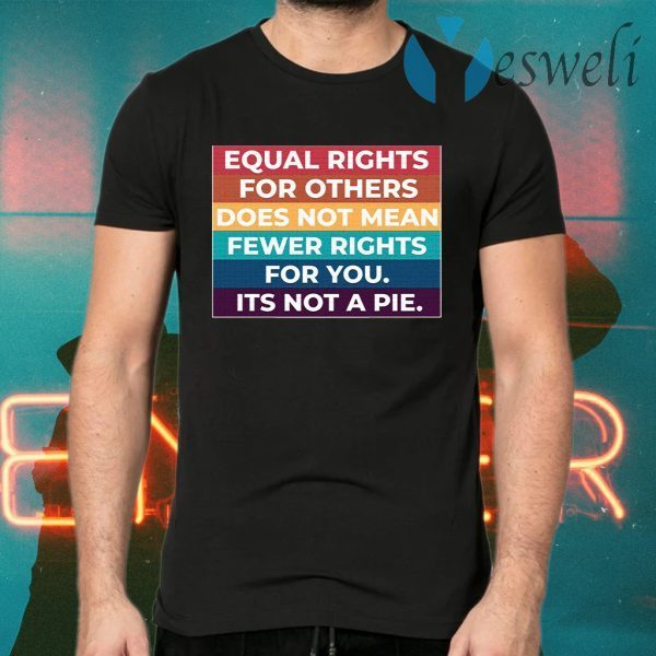 Equal Rights For Others Does Not Mean Fewer Rights For You It’s Not A Pie T-Shirts