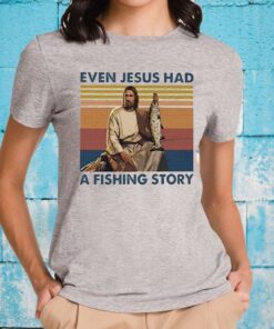 Even Jesus Had A Fishing Story T-Shirt