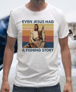Even Jesus Had A Fishing Story T-Shirts