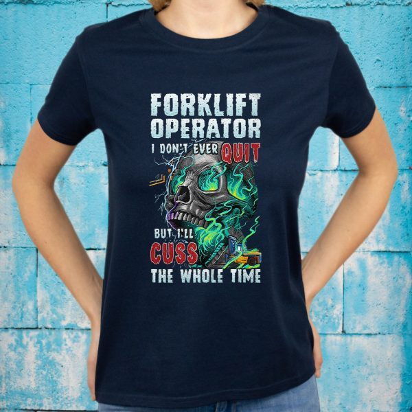 Forklift Operator I Don't Ever Quit But I'll Cuss The Whole Time T-Shirt