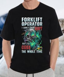 Forklift Operator I Don't Ever Quit But I'll Cuss The Whole Time T-Shirts