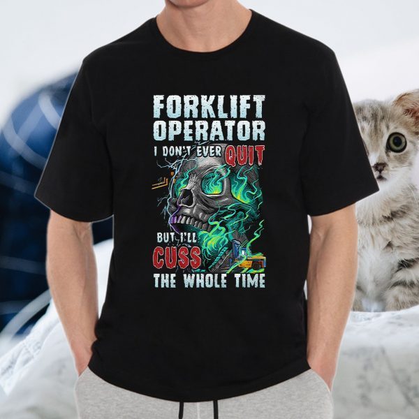 Forklift Operator I Don't Ever Quit But I'll Cuss The Whole Time T-Shirts