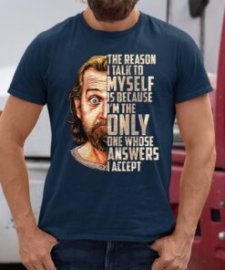 George Carlin The Reason I Talk To Myself Is Because I’m The Only One Whose Answers I Accept shirts