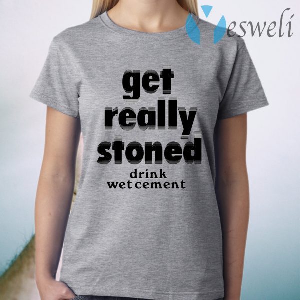 Get Really Stoned Drink Wetcement T-Shirt