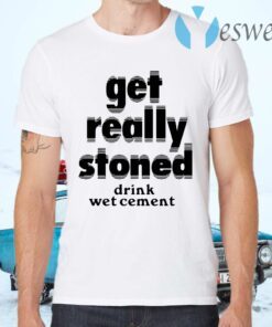 Get Really Stoned Drink Wetcement T-Shirts