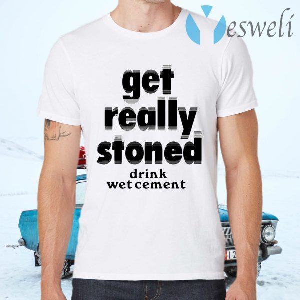 Get Really Stoned Drink Wetcement T-Shirts