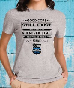 Good Cops Still Exist I Know Because Whenever I Call They Will Be There For Me Back The Blue T-Shirts