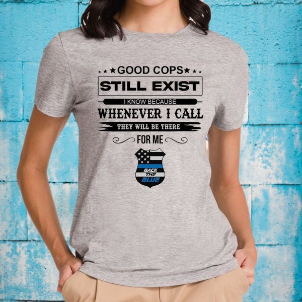 Good Cops Still Exist I Know Because Whenever I Call They Will Be There For Me Back The Blue T-Shirts