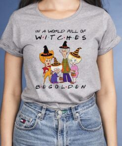 Halloween In A World Full Of Witches Be Golden shirt