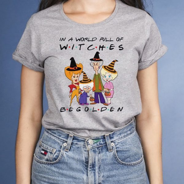Halloween In A World Full Of Witches Be Golden shirt