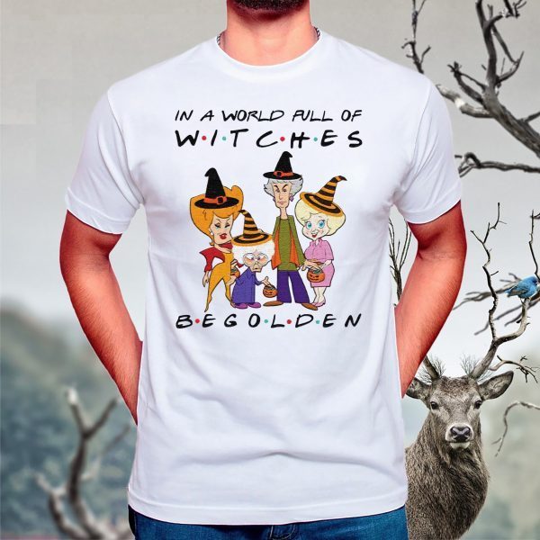 Halloween In A World Full Of Witches Be Golden shirts