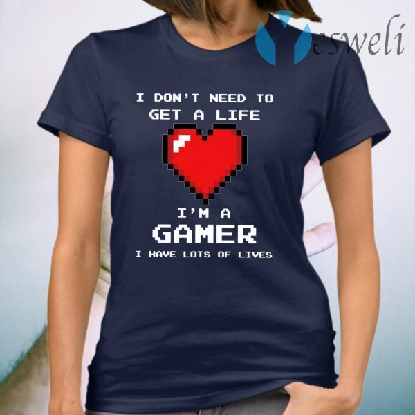 Heart I Don’t Need To Get A Life I’m A Gamer T-Shirt