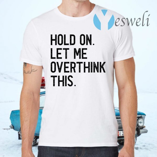 Hold On Let Me Overthink This T-Shirts